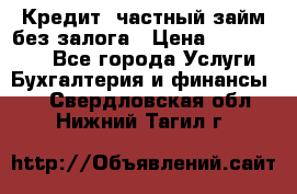 Кредит, частный займ без залога › Цена ­ 3 000 000 - Все города Услуги » Бухгалтерия и финансы   . Свердловская обл.,Нижний Тагил г.